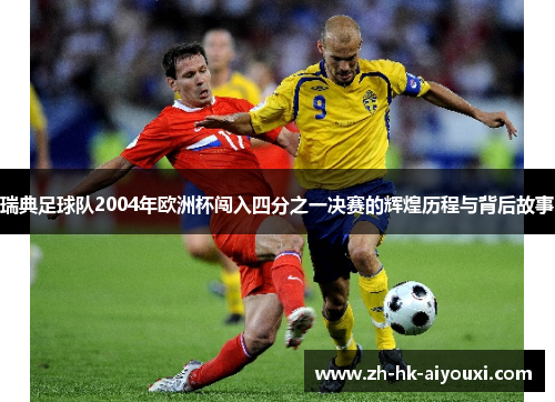 瑞典足球队2004年欧洲杯闯入四分之一决赛的辉煌历程与背后故事