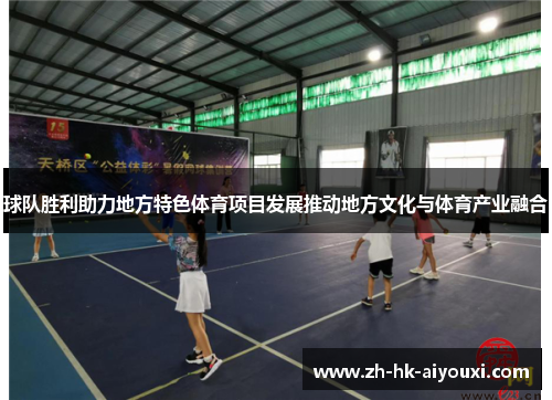 球队胜利助力地方特色体育项目发展推动地方文化与体育产业融合