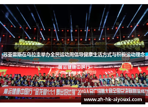 苏亚雷斯在乌拉圭举办全民运动周倡导健康生活方式与积极运动理念