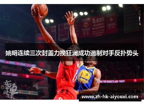 姚明连续三次封盖力挽狂澜成功遏制对手反扑势头