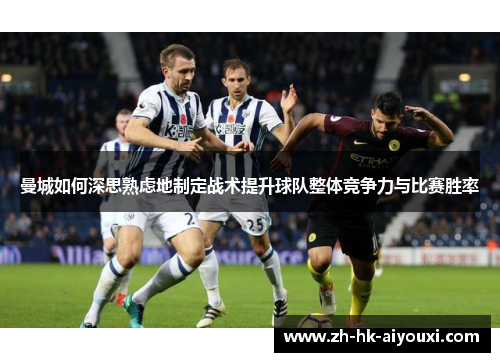 曼城如何深思熟虑地制定战术提升球队整体竞争力与比赛胜率