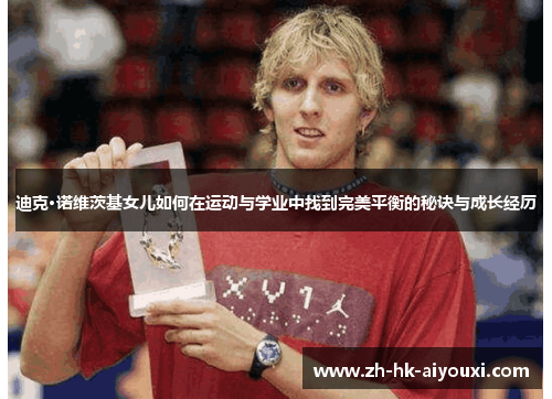 迪克·诺维茨基女儿如何在运动与学业中找到完美平衡的秘诀与成长经历