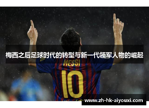 梅西之后足球时代的转型与新一代领军人物的崛起