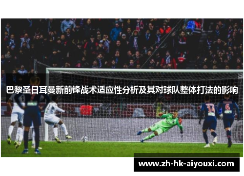 巴黎圣日耳曼新前锋战术适应性分析及其对球队整体打法的影响