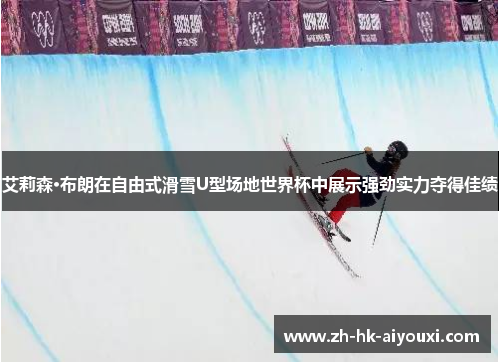 艾莉森·布朗在自由式滑雪U型场地世界杯中展示强劲实力夺得佳绩
