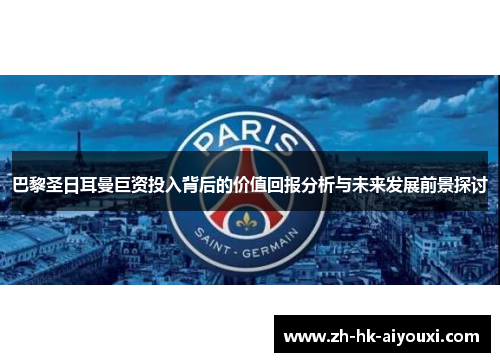 巴黎圣日耳曼巨资投入背后的价值回报分析与未来发展前景探讨