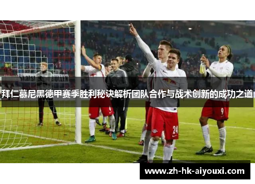 拜仁慕尼黑德甲赛季胜利秘诀解析团队合作与战术创新的成功之道