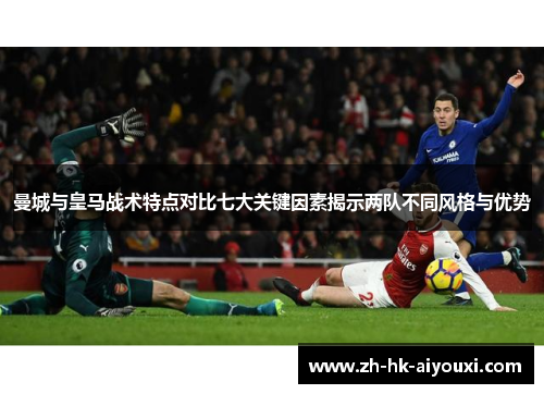 曼城与皇马战术特点对比七大关键因素揭示两队不同风格与优势