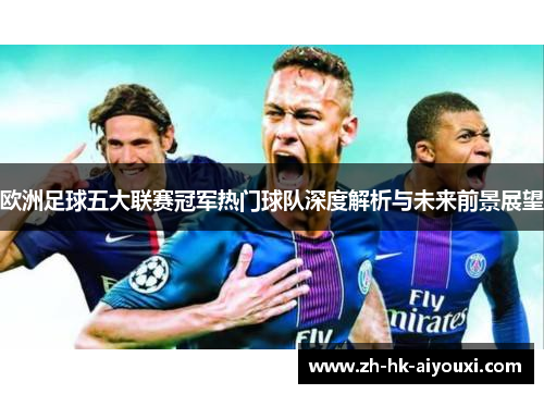 欧洲足球五大联赛冠军热门球队深度解析与未来前景展望