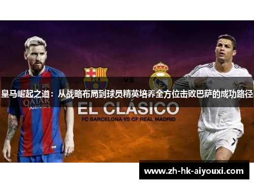 皇马崛起之道：从战略布局到球员精英培养全方位击败巴萨的成功路径