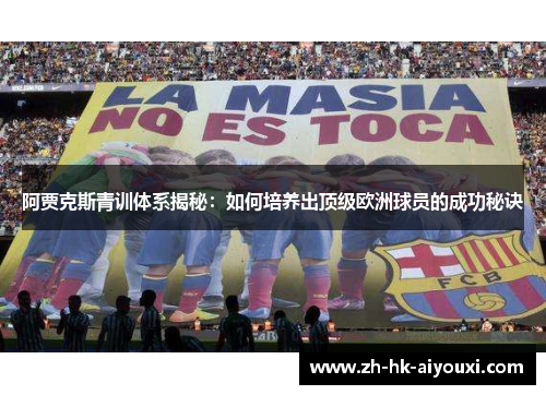 阿贾克斯青训体系揭秘：如何培养出顶级欧洲球员的成功秘诀
