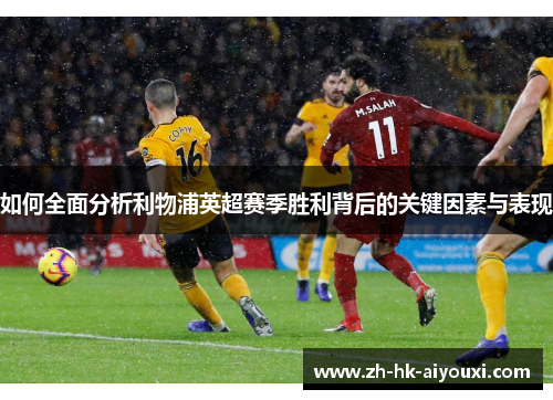 如何全面分析利物浦英超赛季胜利背后的关键因素与表现