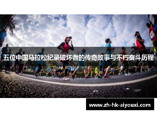 五位中国马拉松纪录破坏者的传奇故事与不朽奋斗历程