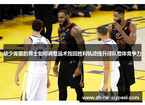 缺少库里的勇士如何调整战术找回胜利轨迹提升球队整体竞争力