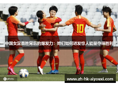 中国女足首胜背后的爆发力：她们如何迸发惊人能量夺得胜利