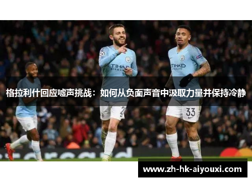 格拉利什回应嘘声挑战：如何从负面声音中汲取力量并保持冷静