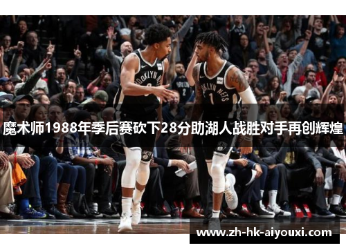 魔术师1988年季后赛砍下28分助湖人战胜对手再创辉煌