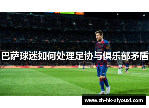 巴萨球迷如何处理足协与俱乐部矛盾
