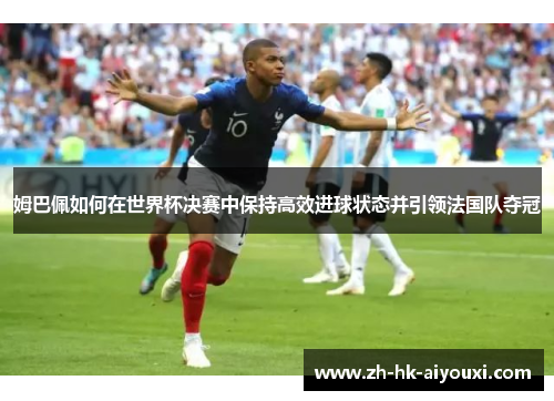 姆巴佩如何在世界杯决赛中保持高效进球状态并引领法国队夺冠
