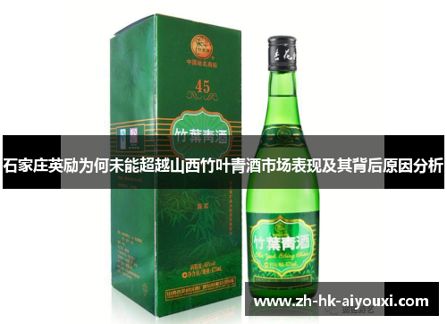 石家庄英励为何未能超越山西竹叶青酒市场表现及其背后原因分析