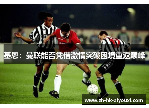 基恩：曼联能否凭借激情突破困境重返巅峰