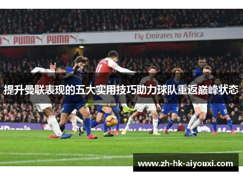 提升曼联表现的五大实用技巧助力球队重返巅峰状态