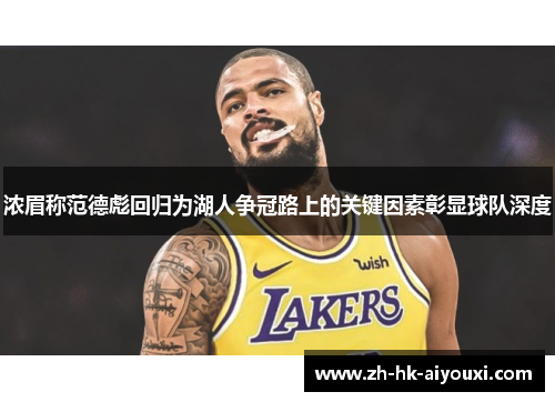 浓眉称范德彪回归为湖人争冠路上的关键因素彰显球队深度