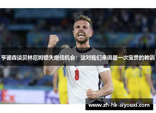 亨德森谈贝林厄姆错失绝佳机会：这对我们来说是一次宝贵的教训