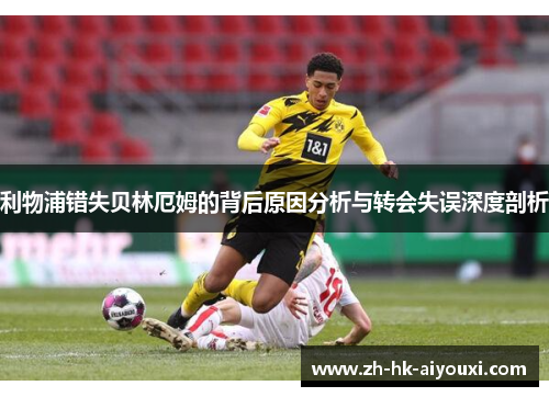 利物浦错失贝林厄姆的背后原因分析与转会失误深度剖析