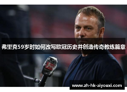 弗里克59岁时如何改写欧冠历史并创造传奇教练篇章