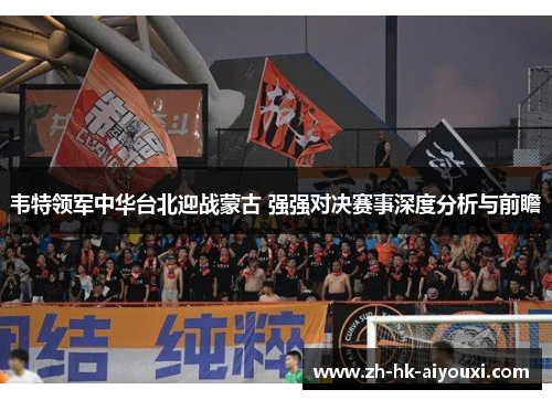 韦特领军中华台北迎战蒙古 强强对决赛事深度分析与前瞻