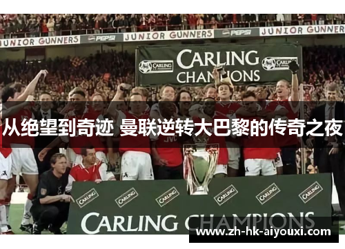 从绝望到奇迹 曼联逆转大巴黎的传奇之夜