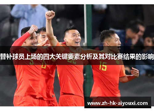 替补球员上场的四大关键要素分析及其对比赛结果的影响