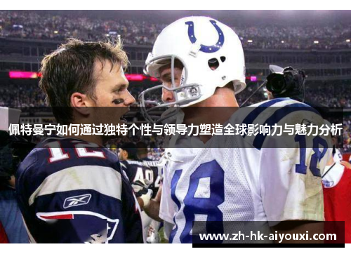 佩特曼宁如何通过独特个性与领导力塑造全球影响力与魅力分析