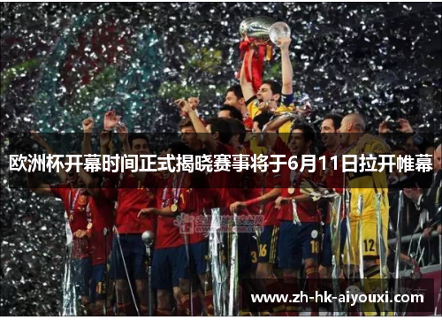 欧洲杯开幕时间正式揭晓赛事将于6月11日拉开帷幕