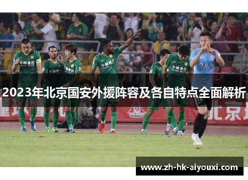 2023年北京国安外援阵容及各自特点全面解析