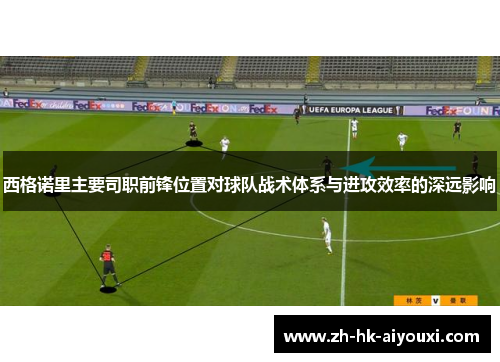 西格诺里主要司职前锋位置对球队战术体系与进攻效率的深远影响