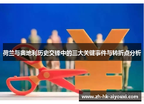 荷兰与奥地利历史交锋中的三大关键事件与转折点分析