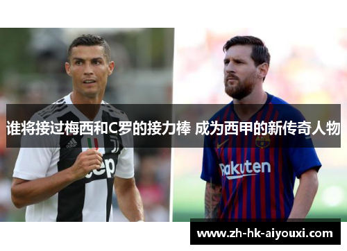 谁将接过梅西和C罗的接力棒 成为西甲的新传奇人物