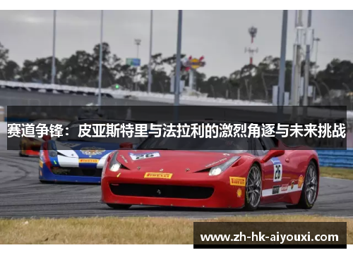 赛道争锋：皮亚斯特里与法拉利的激烈角逐与未来挑战