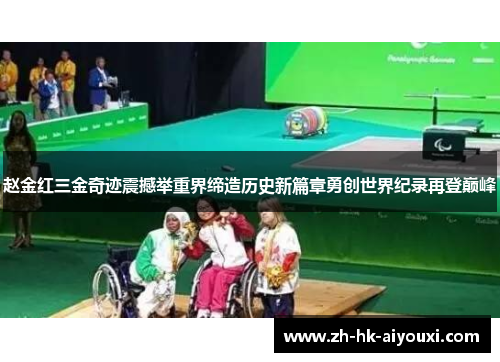赵金红三金奇迹震撼举重界缔造历史新篇章勇创世界纪录再登巅峰