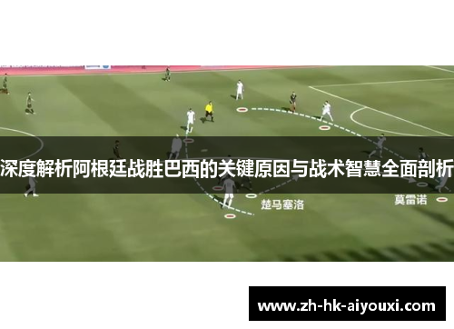 深度解析阿根廷战胜巴西的关键原因与战术智慧全面剖析
