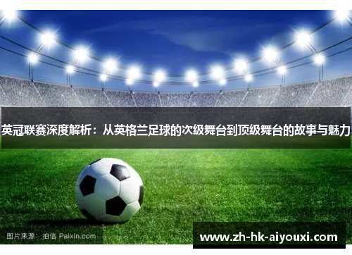 英冠联赛深度解析：从英格兰足球的次级舞台到顶级舞台的故事与魅力