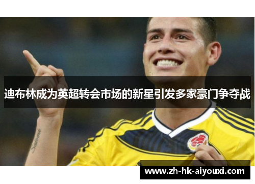 迪布林成为英超转会市场的新星引发多家豪门争夺战