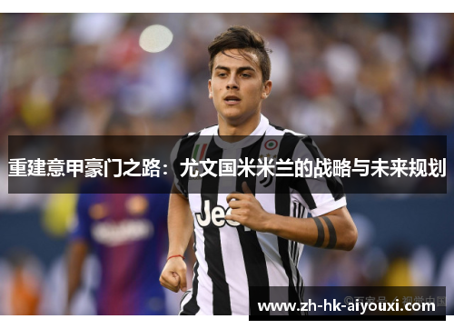 重建意甲豪门之路：尤文国米米兰的战略与未来规划